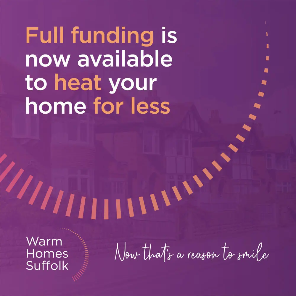A purple graphic with the words "full funding is now available to heat your home for less". The footer of the graphic has the Warm Homes Suffolk logo and the strapline "now that's a reason to smile"